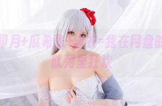 岛村卯月+瓜希酱+泳衣=我在网盘的下载队列里狂欢