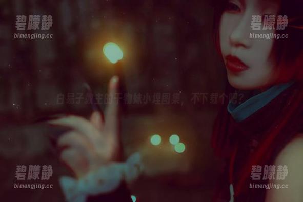 白易子教主 白易子教主的干物妹小埋图集,不下载个吧?
